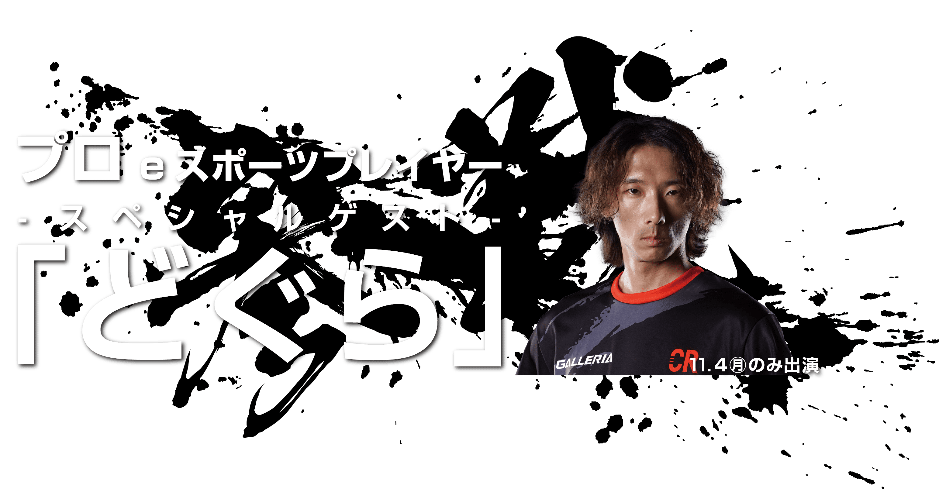 スペシャルゲスト
プロeスポーツプレイヤー「どぐら」
(11/4のみ出演)